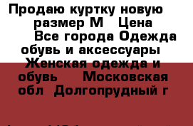 Продаю куртку новую Gastra, размер М › Цена ­ 7 000 - Все города Одежда, обувь и аксессуары » Женская одежда и обувь   . Московская обл.,Долгопрудный г.